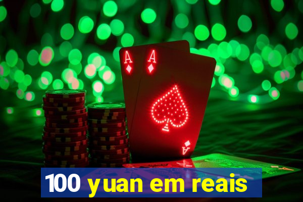 100 yuan em reais